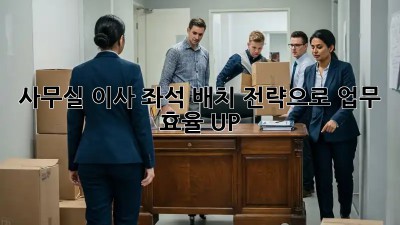사무실 이사? 좌석 배치 전략으로 업무 효율 UP! 🚀