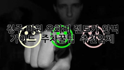 청주 미원 옥화리 렌트카 완벽 가이드 🚗💨 주차꿀팁 & 추천업체