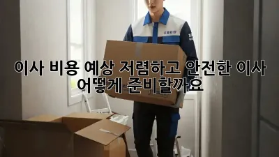 이사 비용 예상: 저렴하고 안전한 이사, 어떻게 준비할까요?