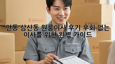 안동 삼산동 원룸이사 후기: 후회 없는 이사를 위한 완벽 가이드